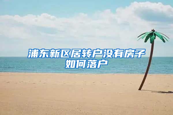 浦东新区居转户没有房子如何落户