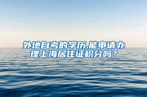 外地自考的学历,能申请办理上海居住证积分吗？