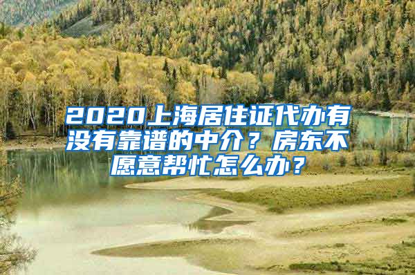 2020上海居住证代办有没有靠谱的中介？房东不愿意帮忙怎么办？