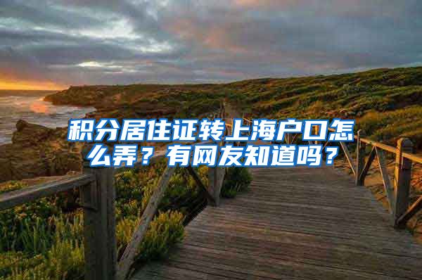 积分居住证转上海户口怎么弄？有网友知道吗？