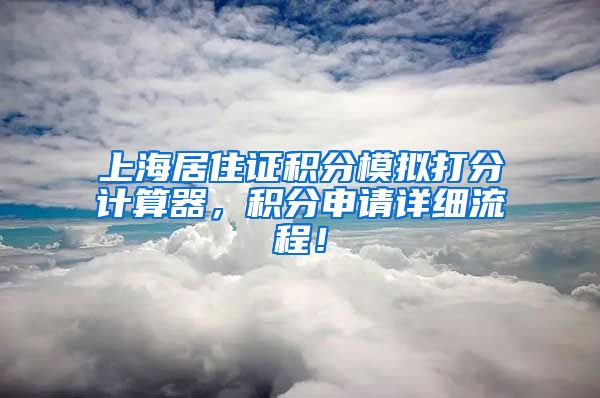 上海居住证积分模拟打分计算器，积分申请详细流程！