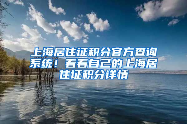 上海居住证积分官方查询系统！看看自己的上海居住证积分详情