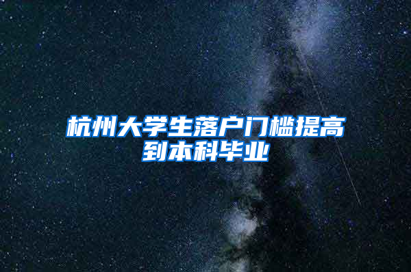 杭州大学生落户门槛提高到本科毕业