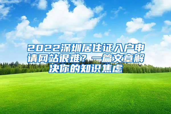 2022深圳居住证入户申请网站很难？一篇文章解决你的知识焦虑