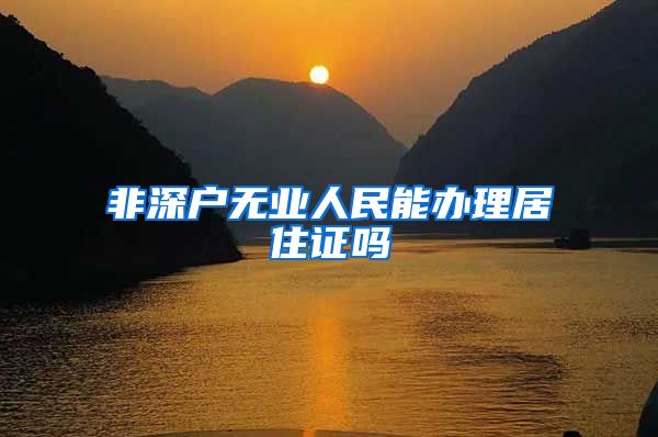 非深户无业人民能办理居住证吗