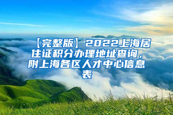 【完整版】2022上海居住证积分办理地址查询，附上海各区人才中心信息表