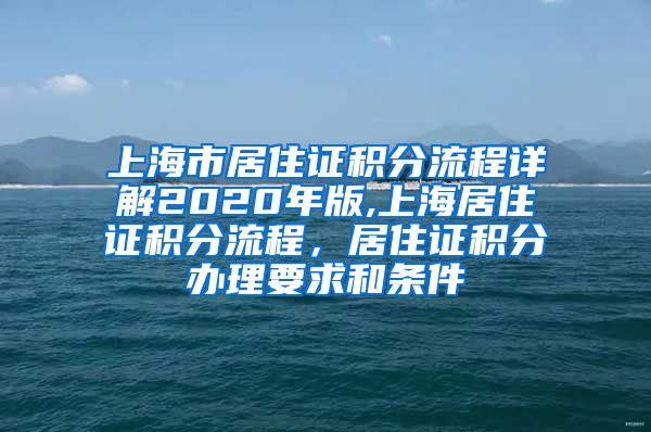 上海市居住证积分流程详解2020年版,上海居住证积分流程，居住证积分办理要求和条件