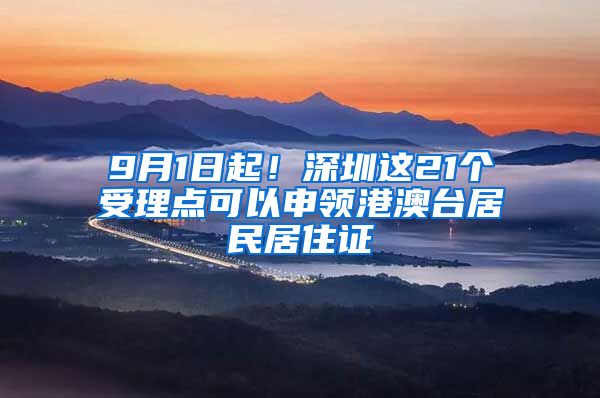 9月1日起！深圳这21个受理点可以申领港澳台居民居住证