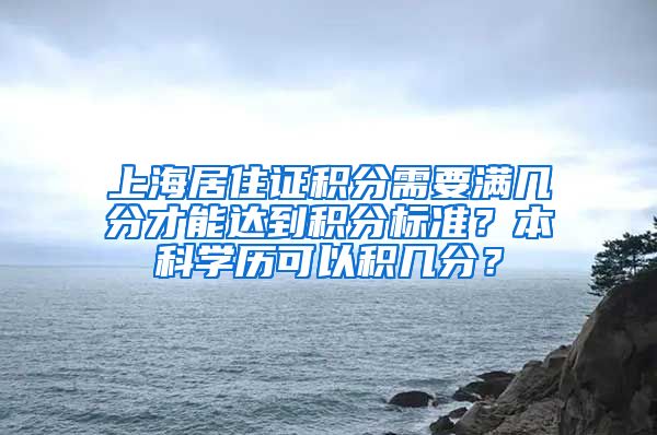 上海居住证积分需要满几分才能达到积分标准？本科学历可以积几分？