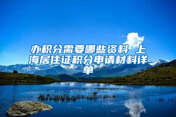 办积分需要哪些资料 上海居住证积分申请材料详单