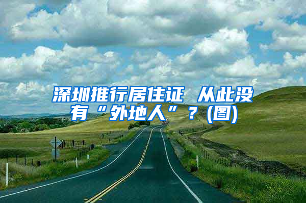 深圳推行居住证 从此没有“外地人”？(图)