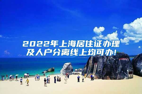 2022年上海居住证办理及人户分离线上均可办!