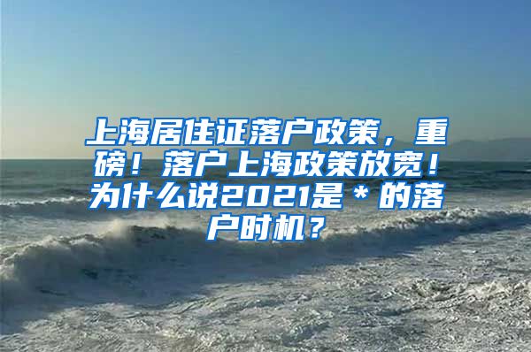 上海居住证落户政策，重磅！落户上海政策放宽！为什么说2021是＊的落户时机？