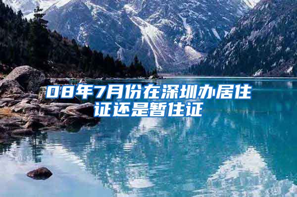 08年7月份在深圳办居住证还是暂住证