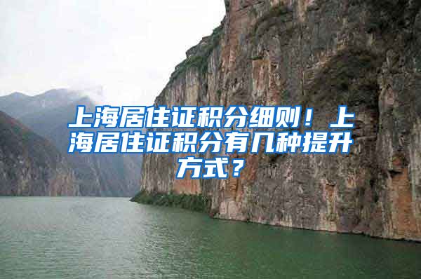 上海居住证积分细则！上海居住证积分有几种提升方式？