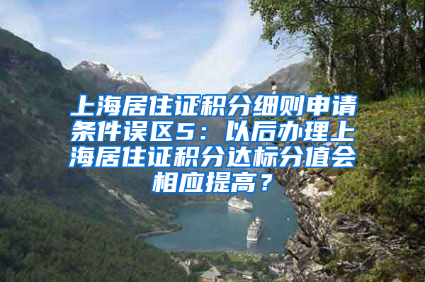 上海居住证积分细则申请条件误区5：以后办理上海居住证积分达标分值会相应提高？