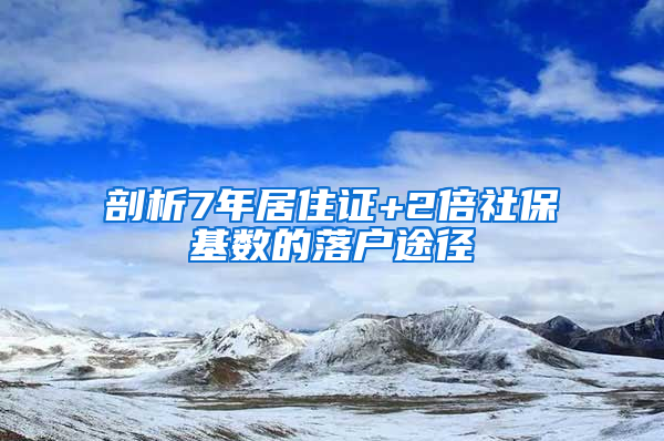 剖析7年居住证+2倍社保基数的落户途径