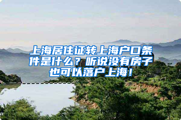 上海居住证转上海户口条件是什么？听说没有房子也可以落户上海！