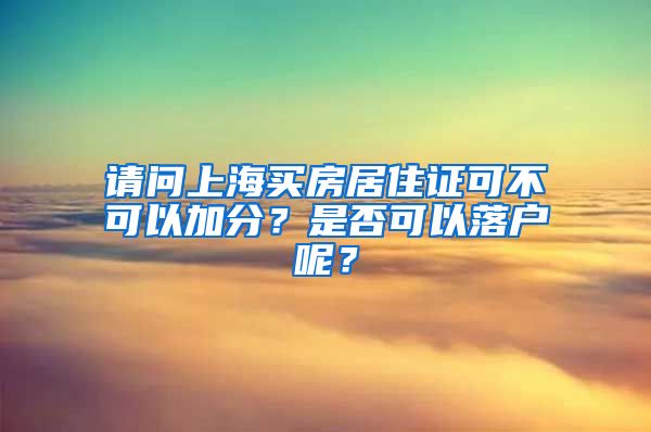 请问上海买房居住证可不可以加分？是否可以落户呢？