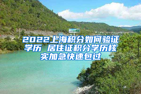 2022上海积分如何验证学历 居住证积分学历核实加急快速包过