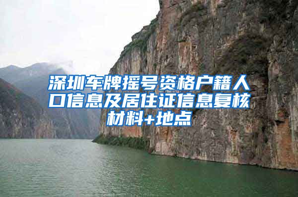 深圳车牌摇号资格户籍人口信息及居住证信息复核材料+地点