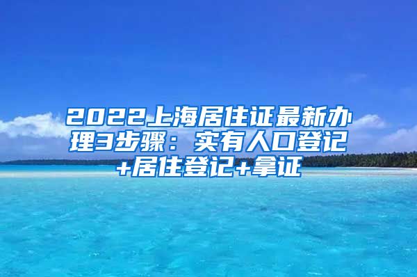 2022上海居住证最新办理3步骤：实有人口登记+居住登记+拿证