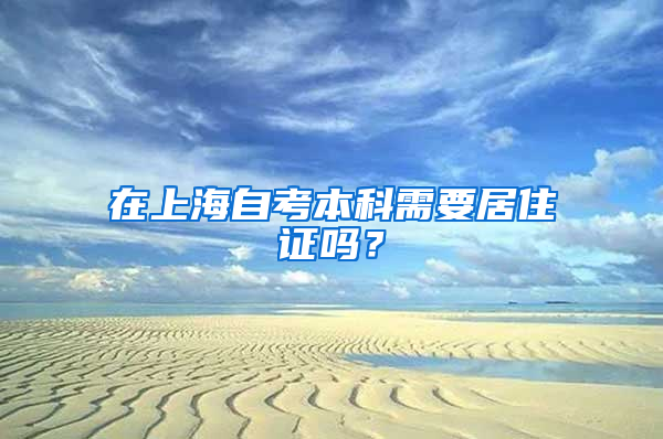 在上海自考本科需要居住证吗？