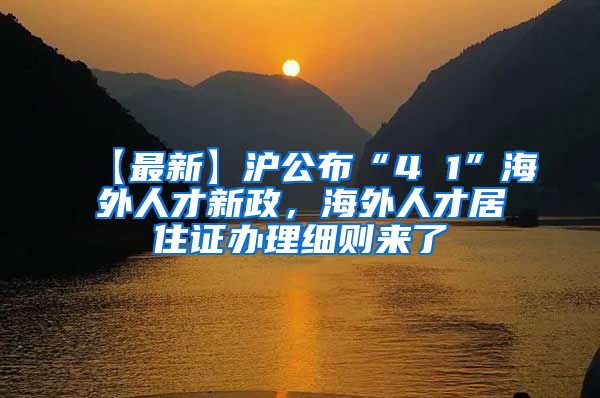 【最新】沪公布“4 1”海外人才新政，海外人才居住证办理细则来了→