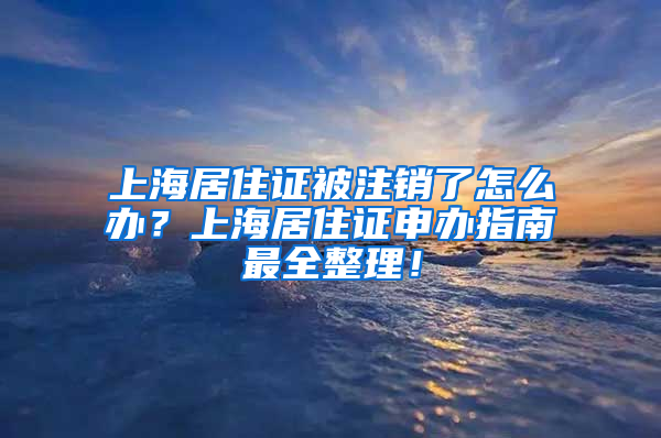 上海居住证被注销了怎么办？上海居住证申办指南最全整理！