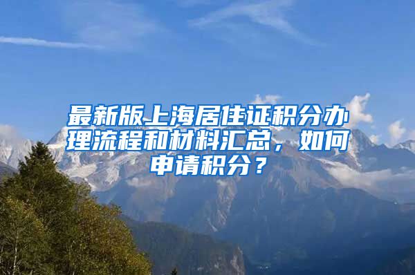 最新版上海居住证积分办理流程和材料汇总，如何申请积分？