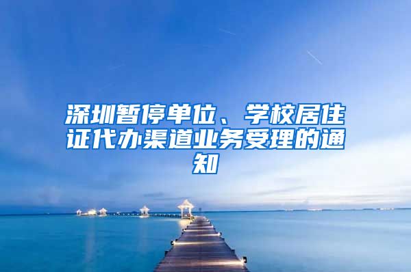 深圳暂停单位、学校居住证代办渠道业务受理的通知