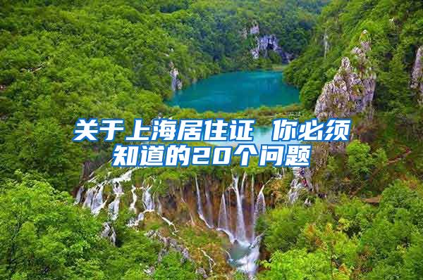 关于上海居住证 你必须知道的20个问题