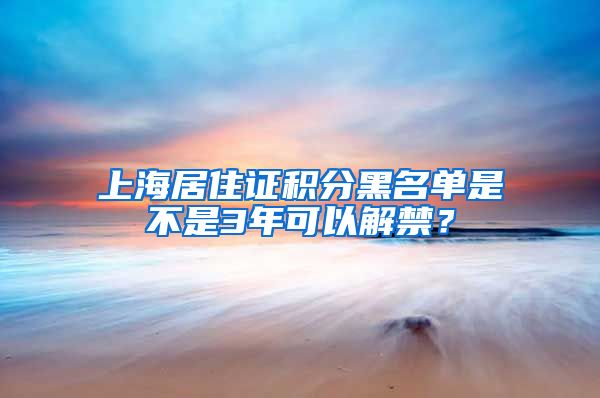 上海居住证积分黑名单是不是3年可以解禁？