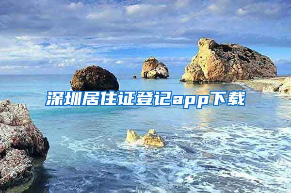 深圳居住证登记app下载