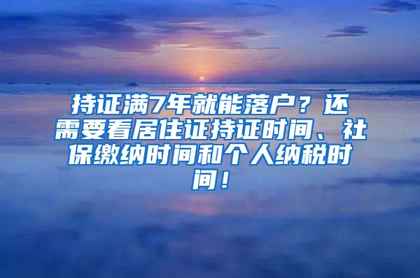 持证满7年就能落户？还需要看居住证持证时间、社保缴纳时间和个人纳税时间！