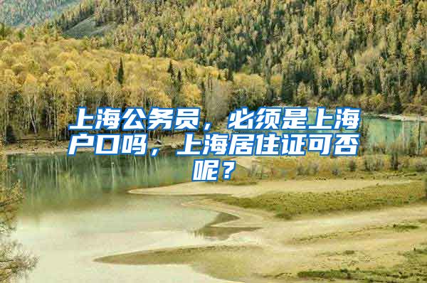 上海公务员，必须是上海户口吗，上海居住证可否呢？