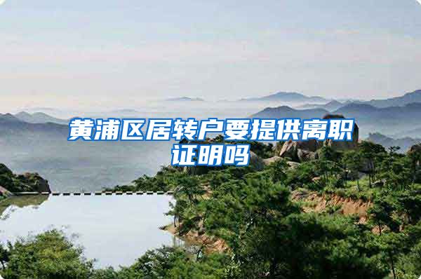 黄浦区居转户要提供离职证明吗