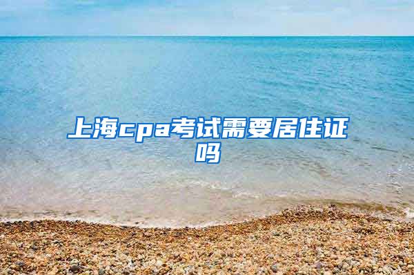 上海cpa考试需要居住证吗