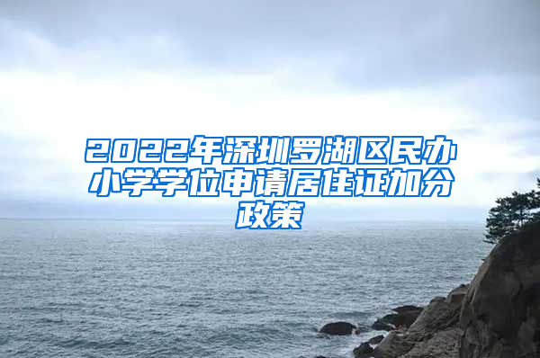 2022年深圳罗湖区民办小学学位申请居住证加分政策