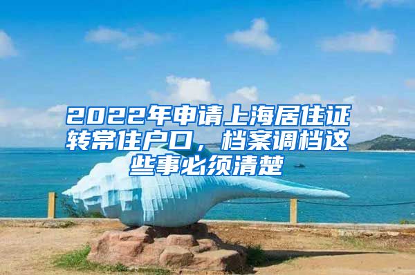 2022年申请上海居住证转常住户口，档案调档这些事必须清楚