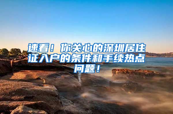 速看！你关心的深圳居住证入户的条件和手续热点问题！