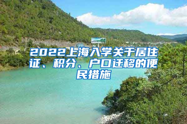 2022上海入学关于居住证、积分、户口迁移的便民措施