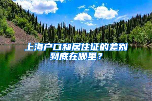 上海户口和居住证的差别到底在哪里？