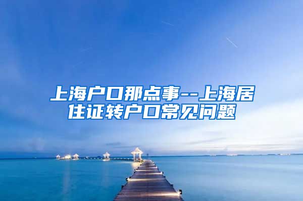 上海户口那点事--上海居住证转户口常见问题