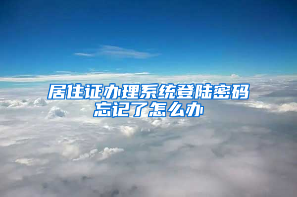 居住证办理系统登陆密码忘记了怎么办