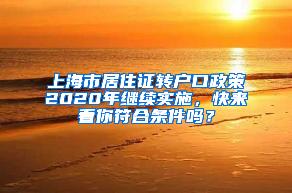 上海市居住证转户口政策2020年继续实施，快来看你符合条件吗？