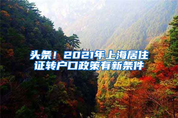 头条！2021年上海居住证转户口政策有新条件