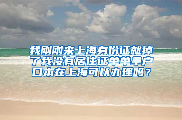 我刚刚来上海身份证就掉了我没有居住证单单拿户口本在上海可以办理吗？