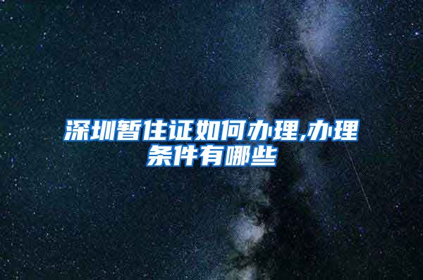 深圳暂住证如何办理,办理条件有哪些