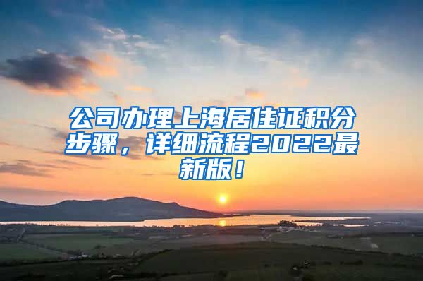 公司办理上海居住证积分步骤，详细流程2022最新版！